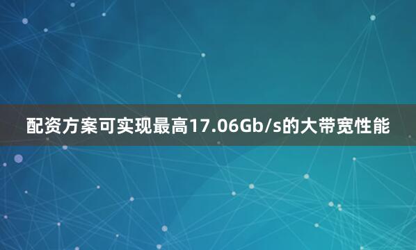配资方案可实现最高17.06Gb/s的大带宽性能