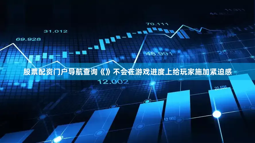 股票配资门户导航查询《》不会在游戏进度上给玩家施加紧迫感