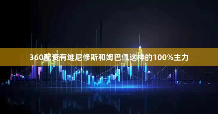 360配资有维尼修斯和姆巴佩这样的100%主力
