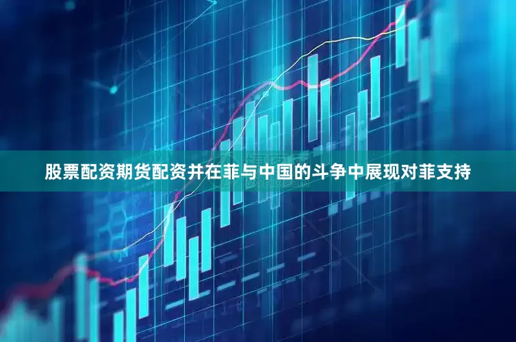 股票配资期货配资并在菲与中国的斗争中展现对菲支持