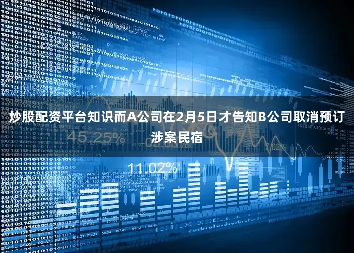 炒股配资平台知识而A公司在2月5日才告知B公司取消预订涉案民宿