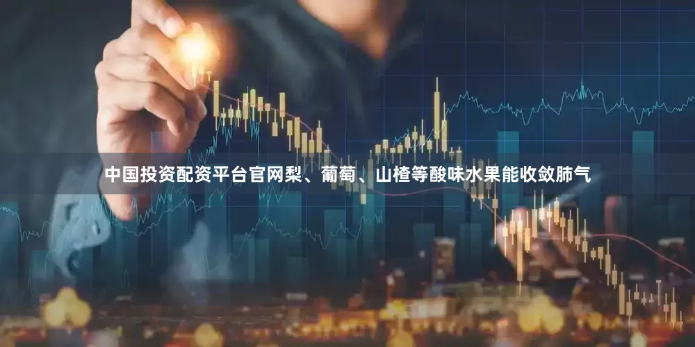 中国投资配资平台官网　　梨、葡萄、山楂等酸味水果能收敛肺气